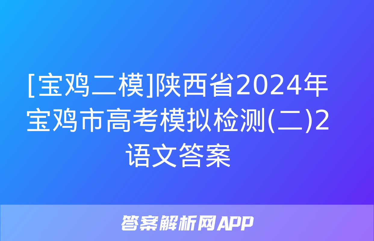 [宝鸡二模]陕西省2024年宝鸡市高考模拟检测(二)2语文答案