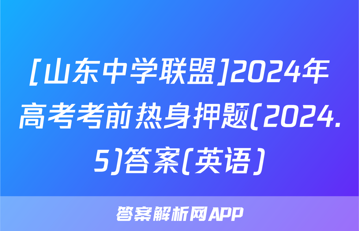 [山东中学联盟]2024年高考考前热身押题(2024.5)答案(英语)