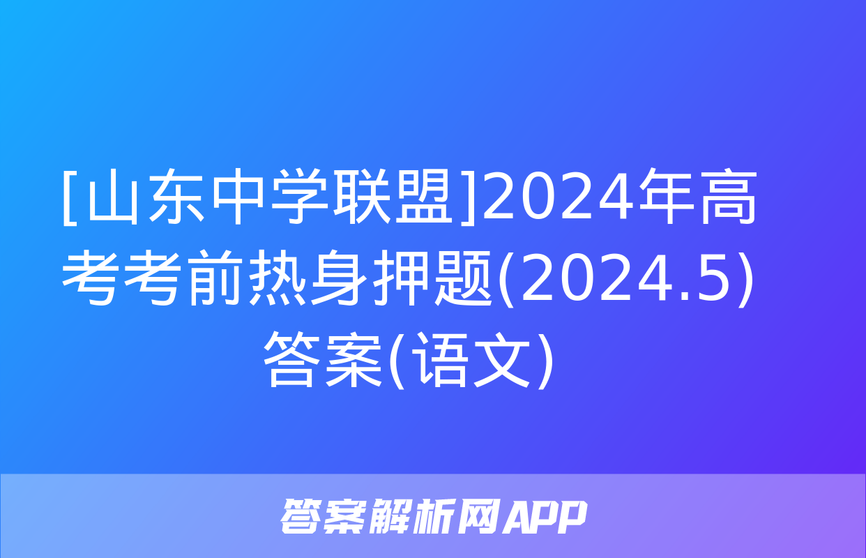 [山东中学联盟]2024年高考考前热身押题(2024.5)答案(语文)