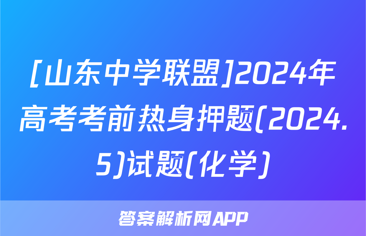 [山东中学联盟]2024年高考考前热身押题(2024.5)试题(化学)