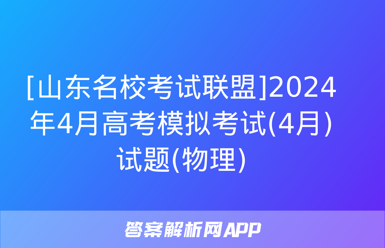 [山东名校考试联盟]2024年4月高考模拟考试(4月)试题(物理)