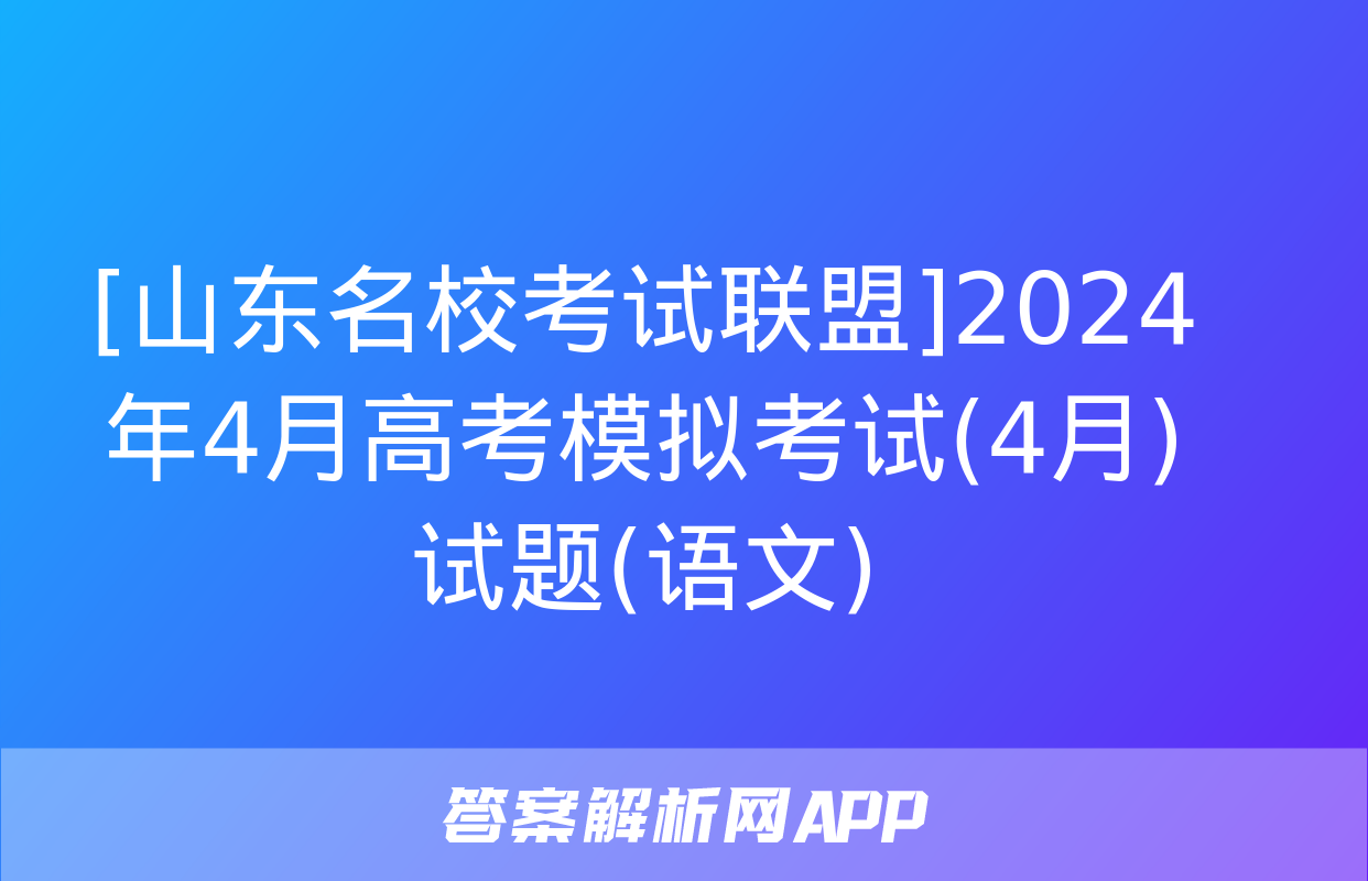 [山东名校考试联盟]2024年4月高考模拟考试(4月)试题(语文)