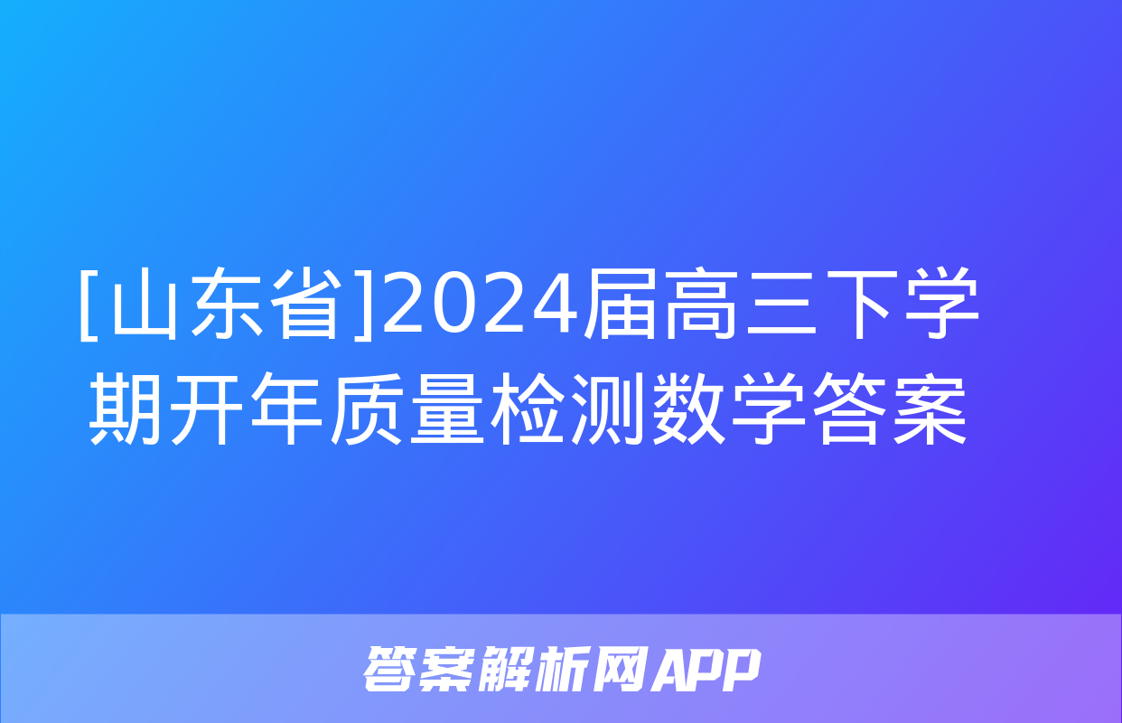 [山东省]2024届高三下学期开年质量检测数学答案