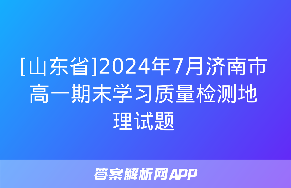 [山东省]2024年7月济南市高一期末学习质量检测地理试题