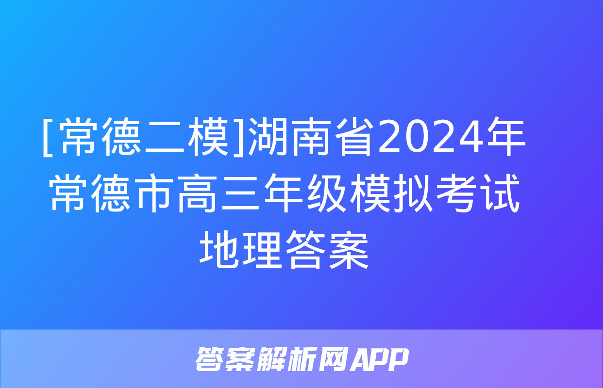 [常德二模]湖南省2024年常德市高三年级模拟考试地理答案