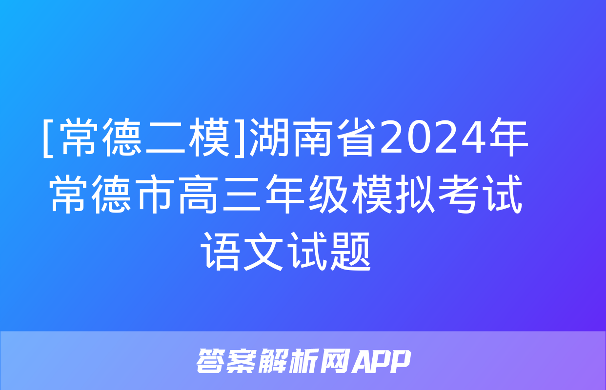 [常德二模]湖南省2024年常德市高三年级模拟考试语文试题