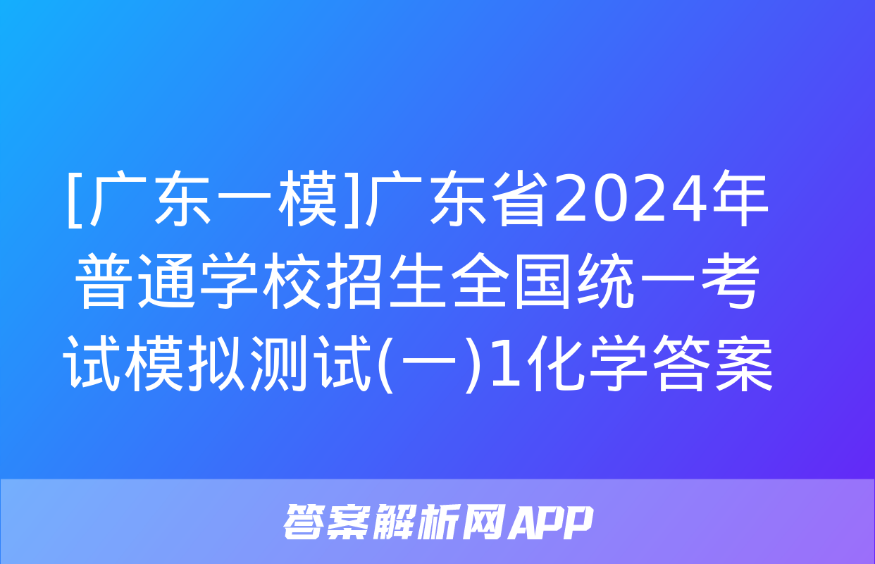 [广东一模]广东省2024年普通学校招生全国统一考试模拟测试(一)1化学答案