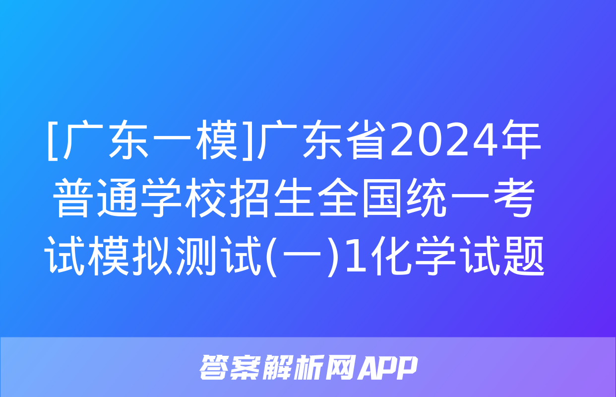 [广东一模]广东省2024年普通学校招生全国统一考试模拟测试(一)1化学试题