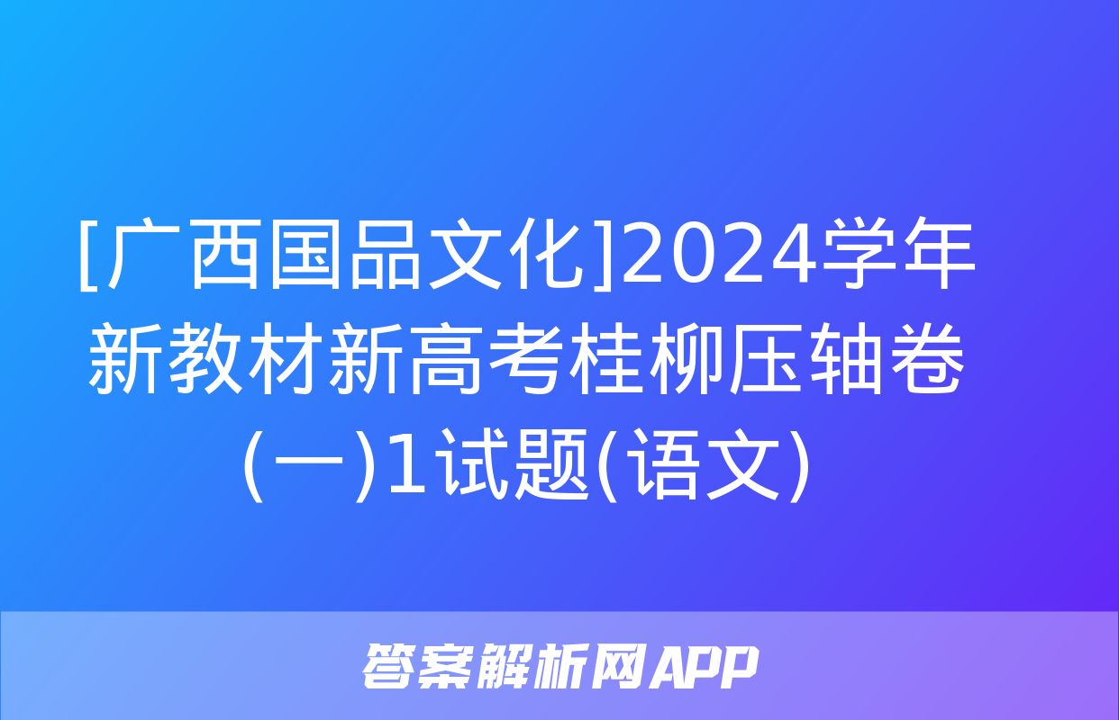 [广西国品文化]2024学年新教材新高考桂柳压轴卷(一)1试题(语文)