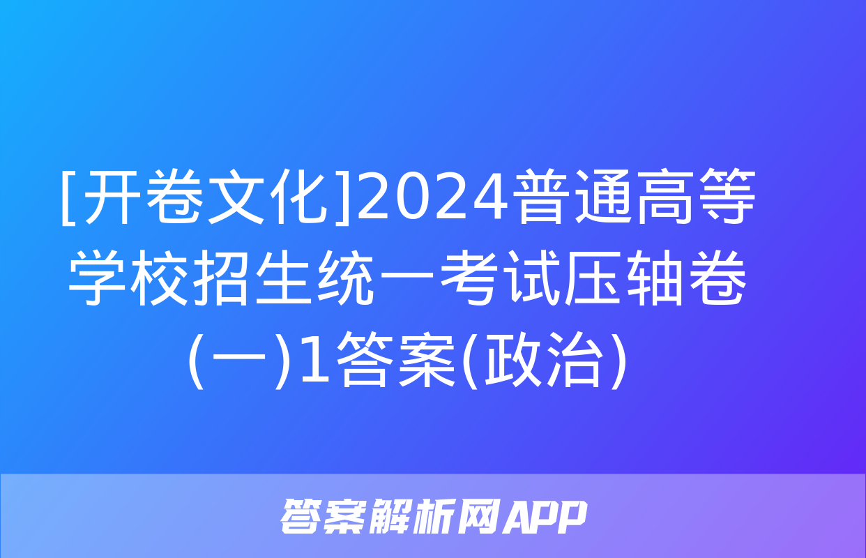 [开卷文化]2024普通高等学校招生统一考试压轴卷(一)1答案(政治)