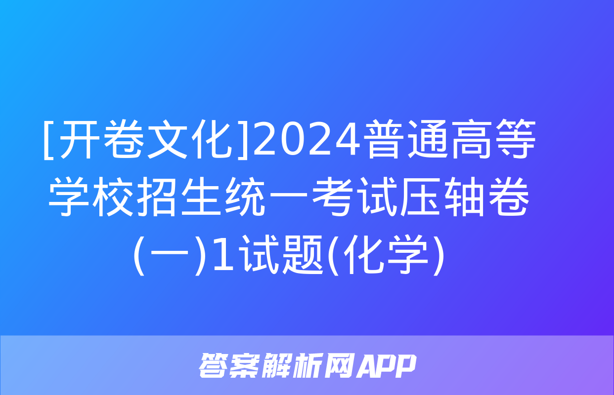 [开卷文化]2024普通高等学校招生统一考试压轴卷(一)1试题(化学)