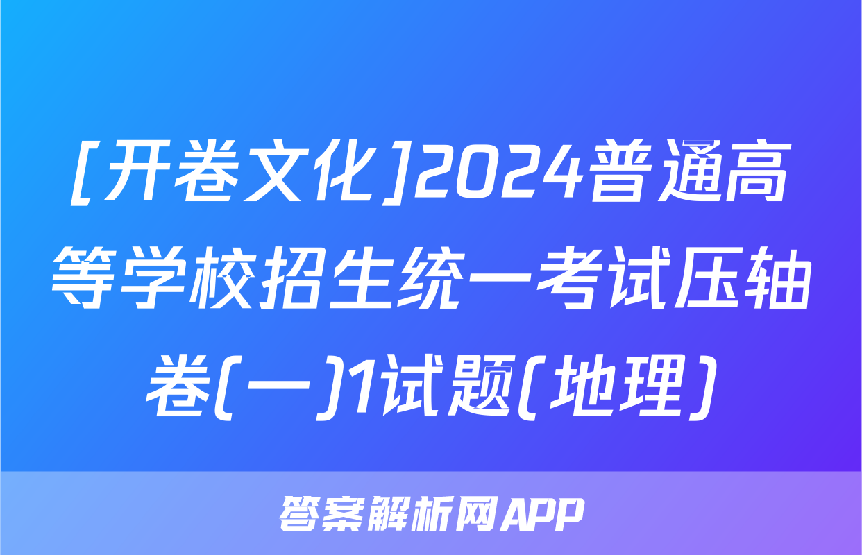 [开卷文化]2024普通高等学校招生统一考试压轴卷(一)1试题(地理)