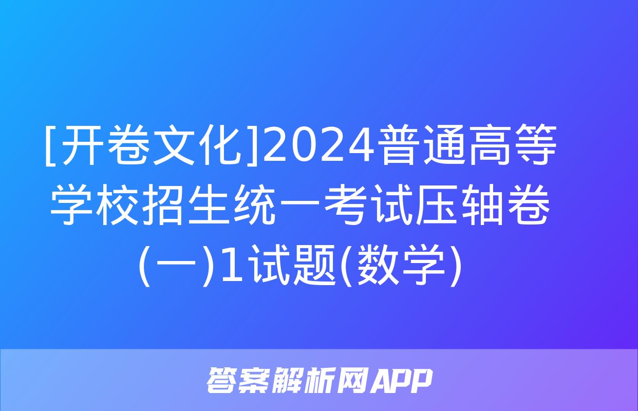 [开卷文化]2024普通高等学校招生统一考试压轴卷(一)1试题(数学)