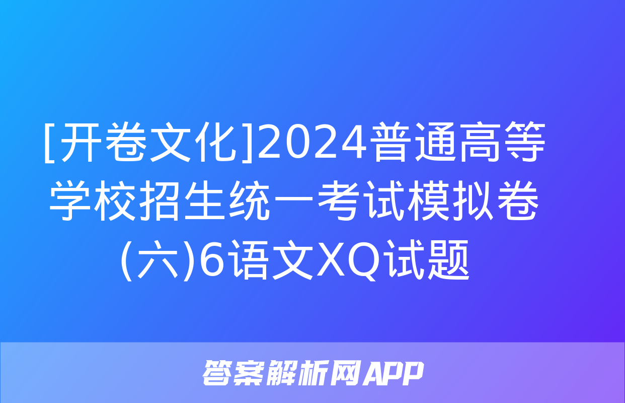 [开卷文化]2024普通高等学校招生统一考试模拟卷(六)6语文XQ试题