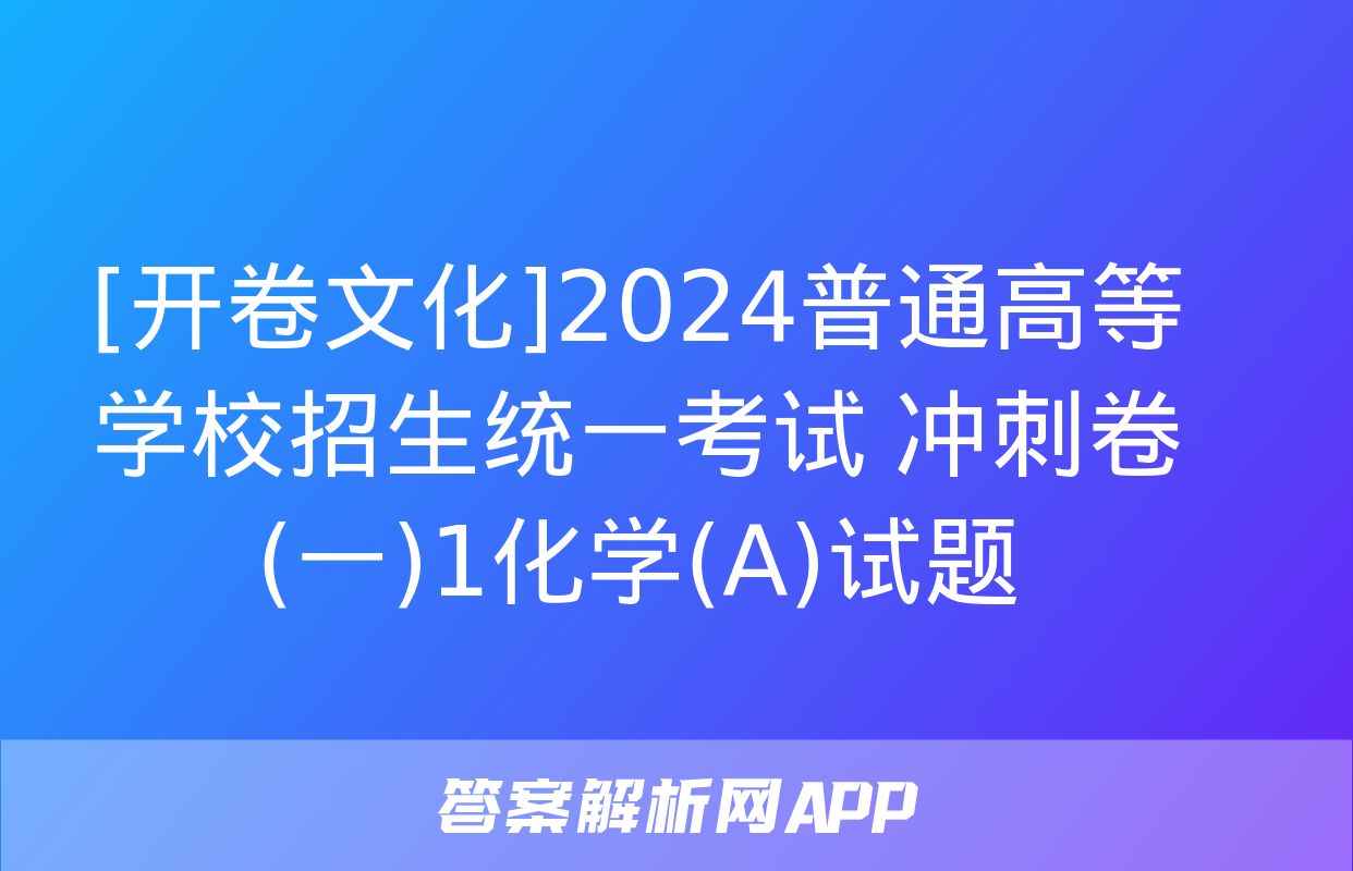 [开卷文化]2024普通高等学校招生统一考试 冲刺卷(一)1化学(A)试题