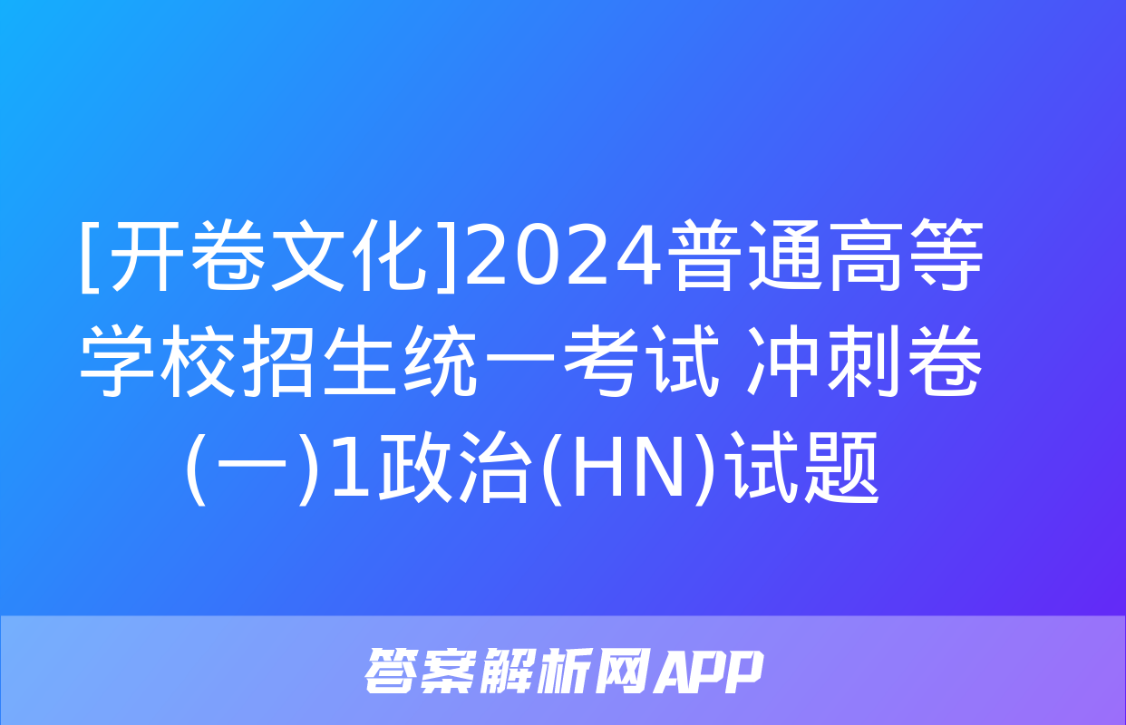 [开卷文化]2024普通高等学校招生统一考试 冲刺卷(一)1政治(HN)试题