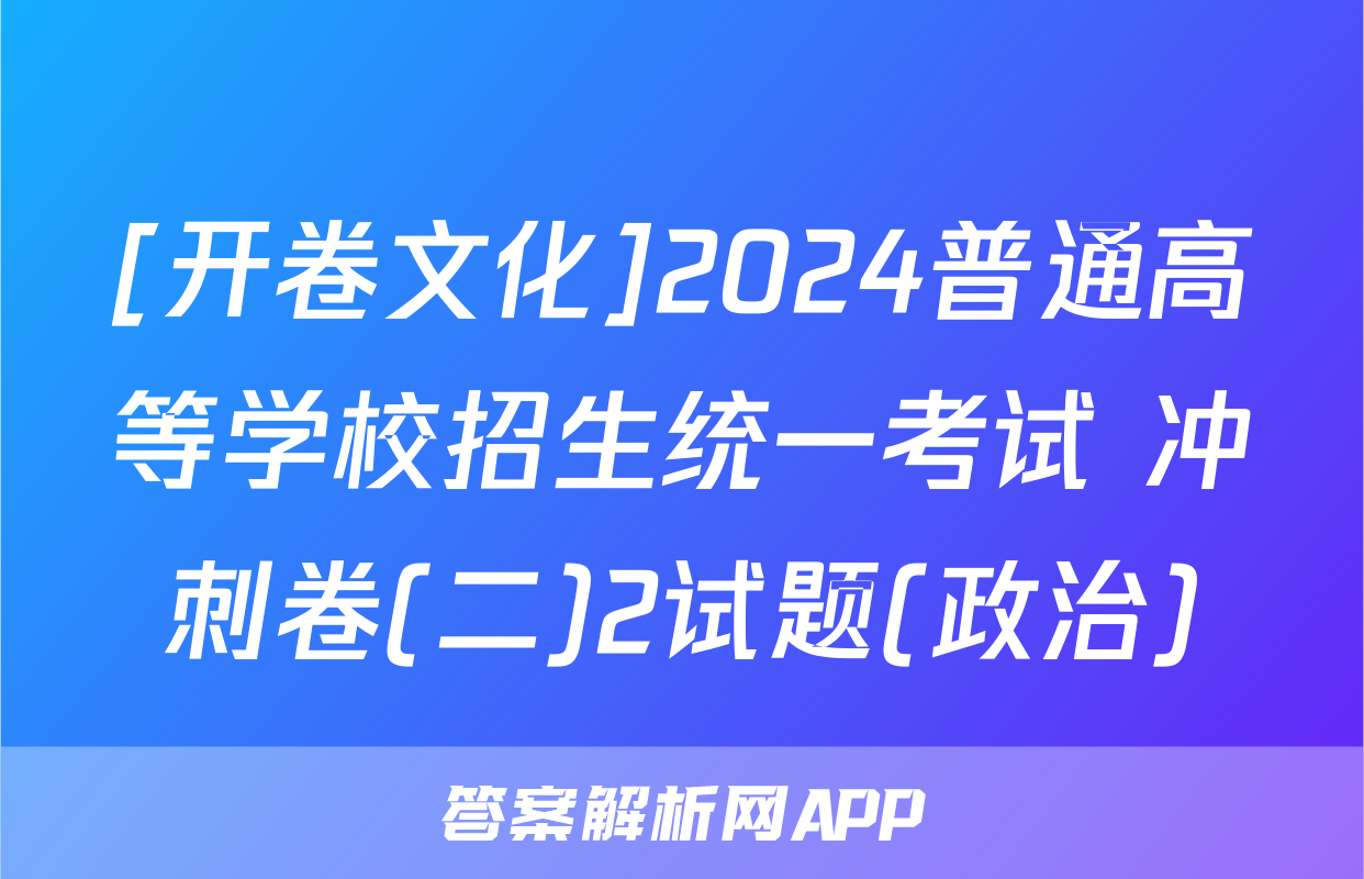 [开卷文化]2024普通高等学校招生统一考试 冲刺卷(二)2试题(政治)