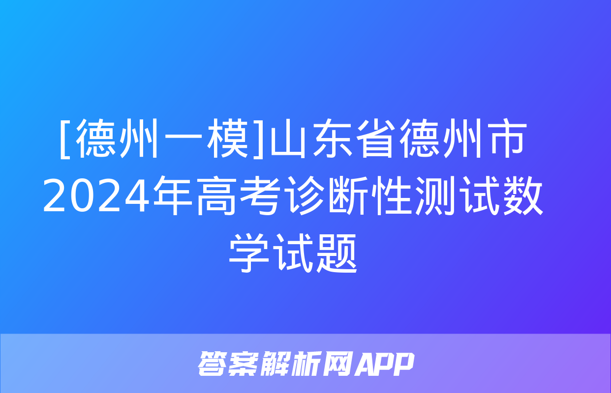 [德州一模]山东省德州市2024年高考诊断性测试数学试题