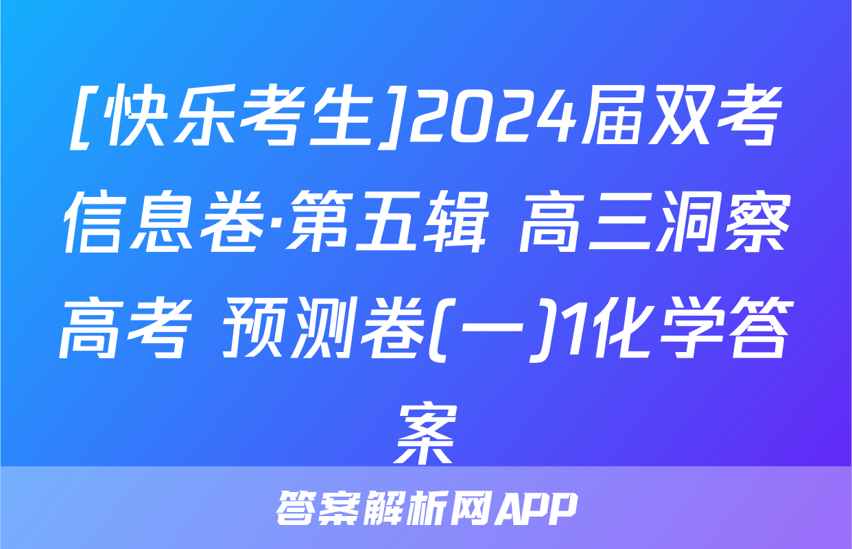 [快乐考生]2024届双考信息卷·第五辑 高三洞察高考 预测卷(一)1化学答案