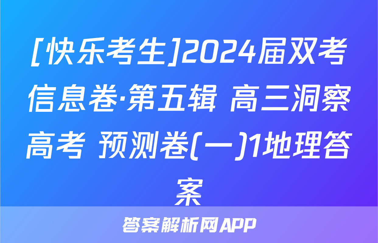 [快乐考生]2024届双考信息卷·第五辑 高三洞察高考 预测卷(一)1地理答案