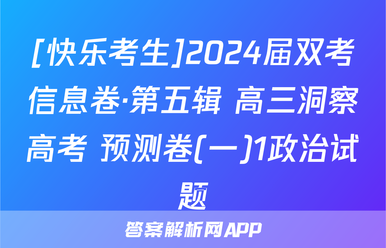 [快乐考生]2024届双考信息卷·第五辑 高三洞察高考 预测卷(一)1政治试题