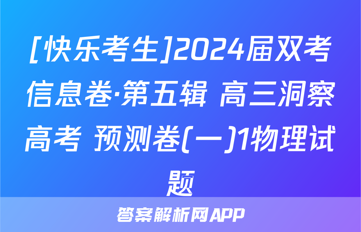 [快乐考生]2024届双考信息卷·第五辑 高三洞察高考 预测卷(一)1物理试题