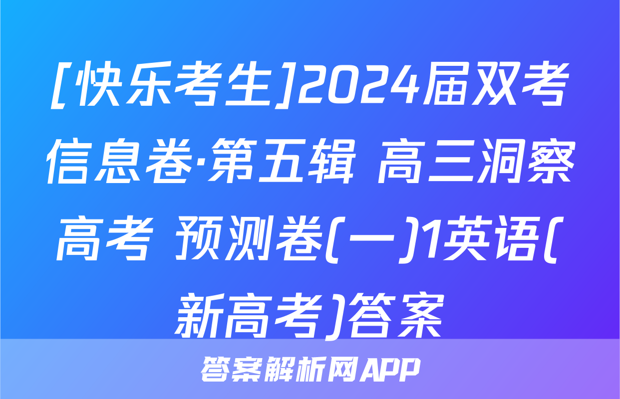 [快乐考生]2024届双考信息卷·第五辑 高三洞察高考 预测卷(一)1英语(新高考)答案