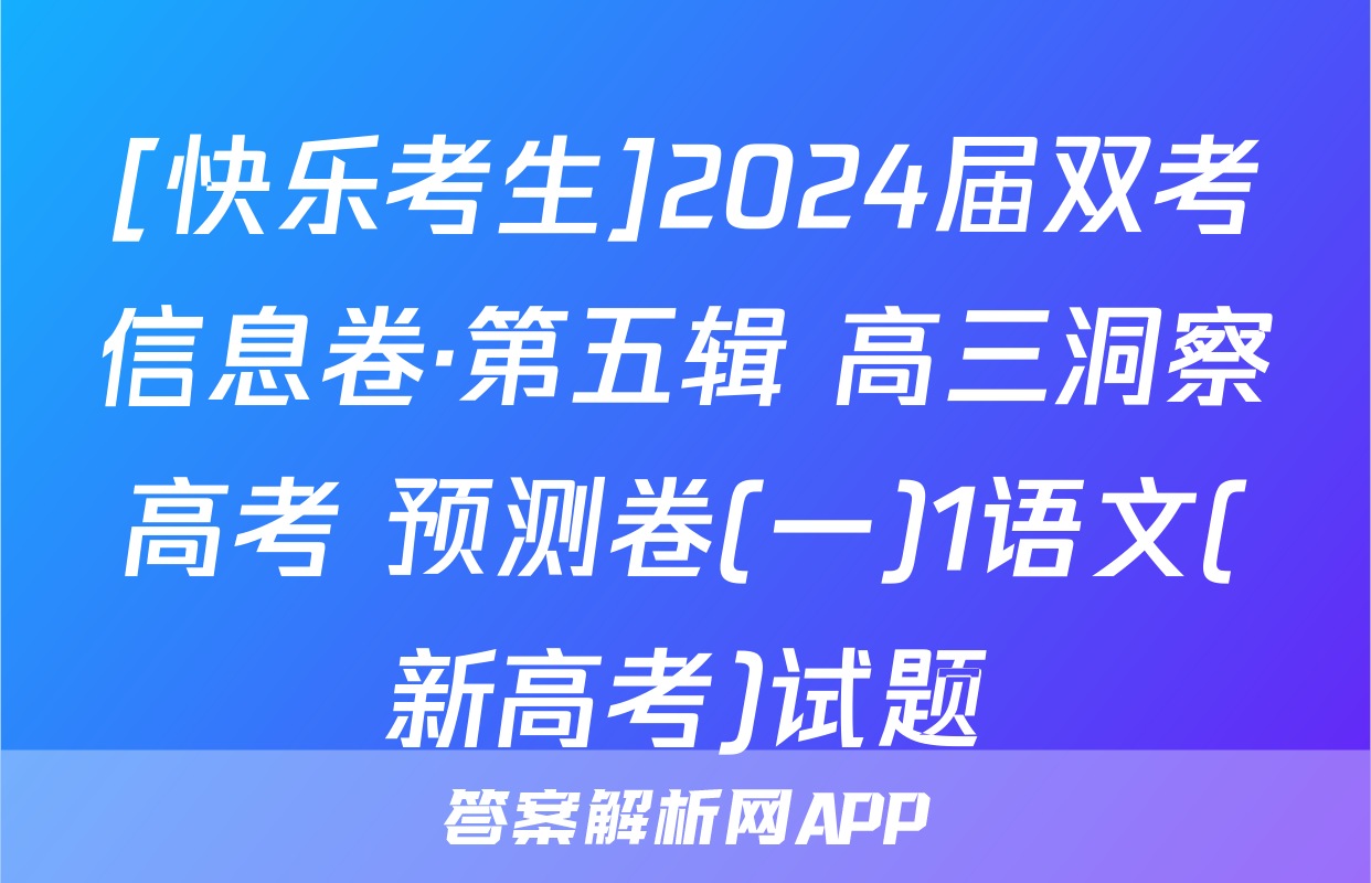 [快乐考生]2024届双考信息卷·第五辑 高三洞察高考 预测卷(一)1语文(新高考)试题