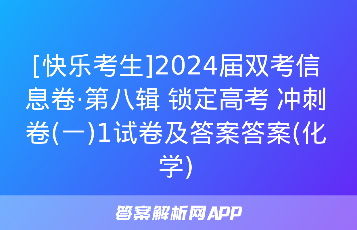 [快乐考生]2024届双考信息卷·第八辑 锁定高考 冲刺卷(一)1试卷及答案答案(化学)