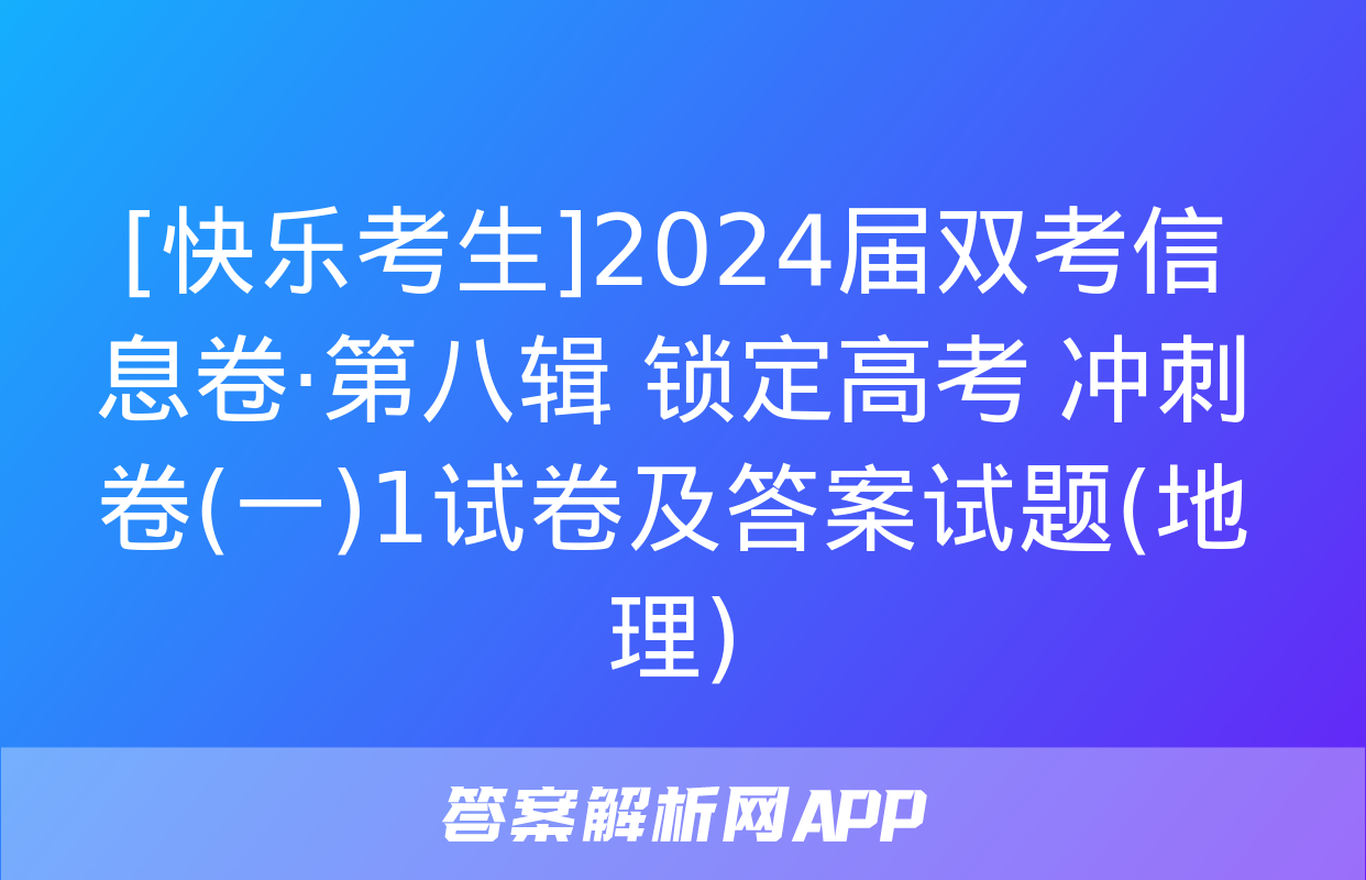 [快乐考生]2024届双考信息卷·第八辑 锁定高考 冲刺卷(一)1试卷及答案试题(地理)