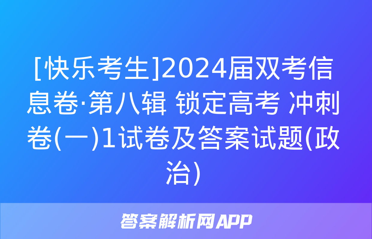 [快乐考生]2024届双考信息卷·第八辑 锁定高考 冲刺卷(一)1试卷及答案试题(政治)