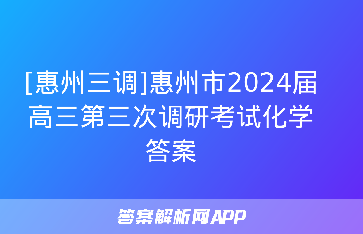 [惠州三调]惠州市2024届高三第三次调研考试化学答案