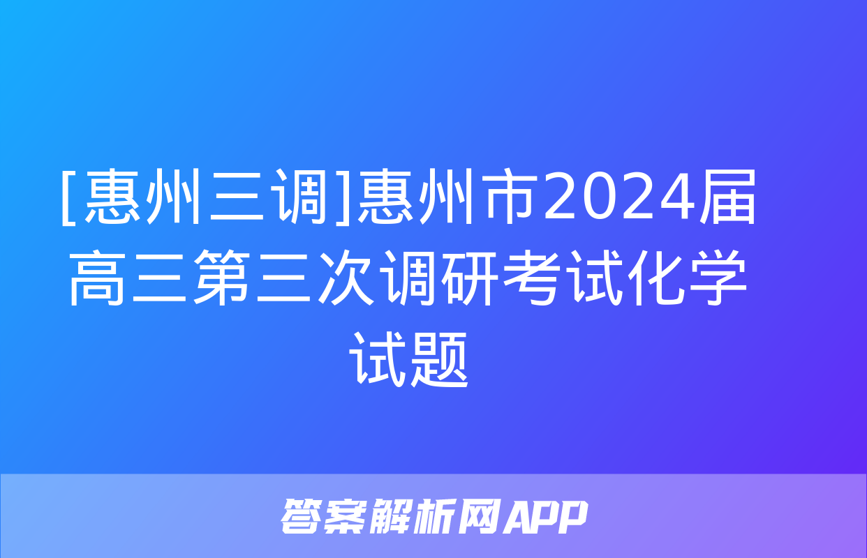 [惠州三调]惠州市2024届高三第三次调研考试化学试题