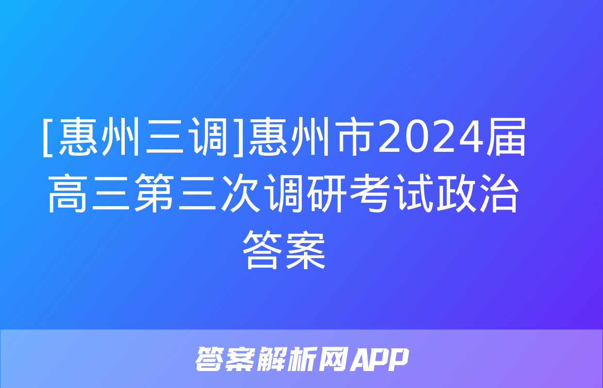 [惠州三调]惠州市2024届高三第三次调研考试政治答案