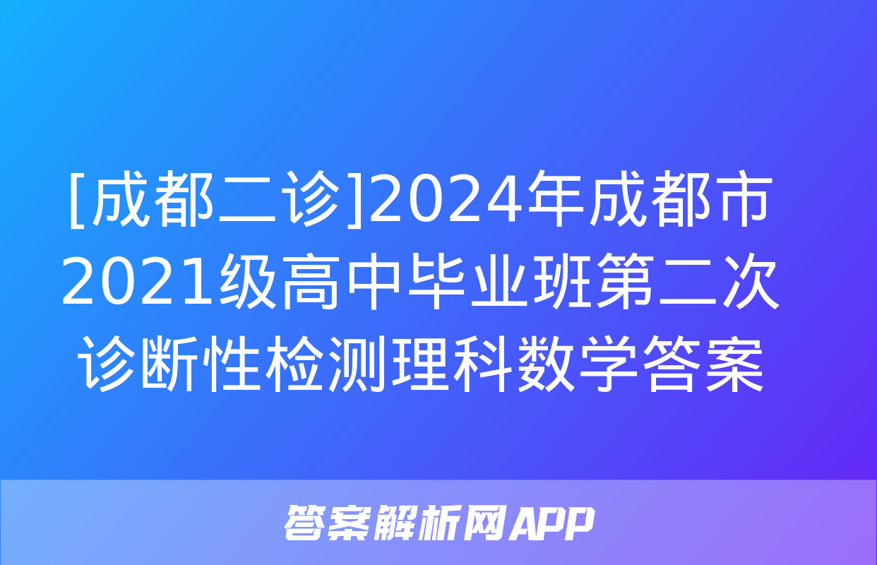 [成都二诊]2024年成都市2021级高中毕业班第二次诊断性检测理科数学答案