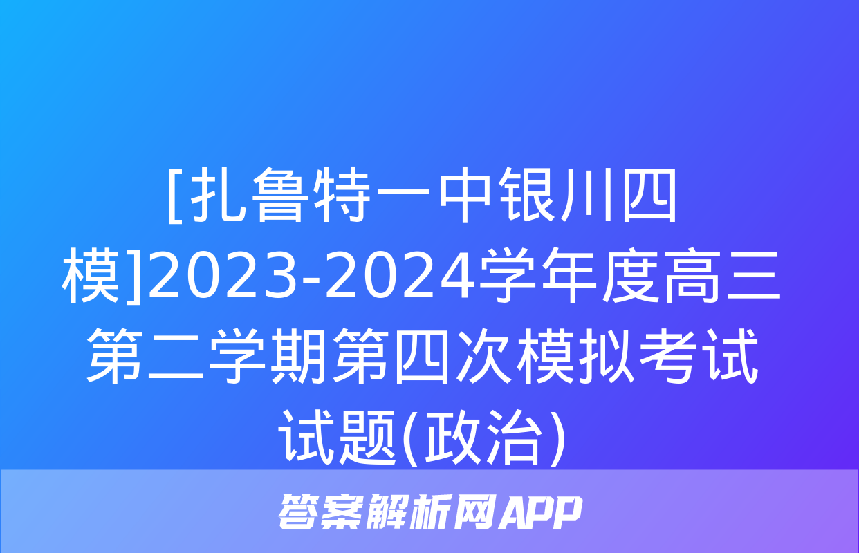 [扎鲁特一中银川四模]2023-2024学年度高三第二学期第四次模拟考试试题(政治)