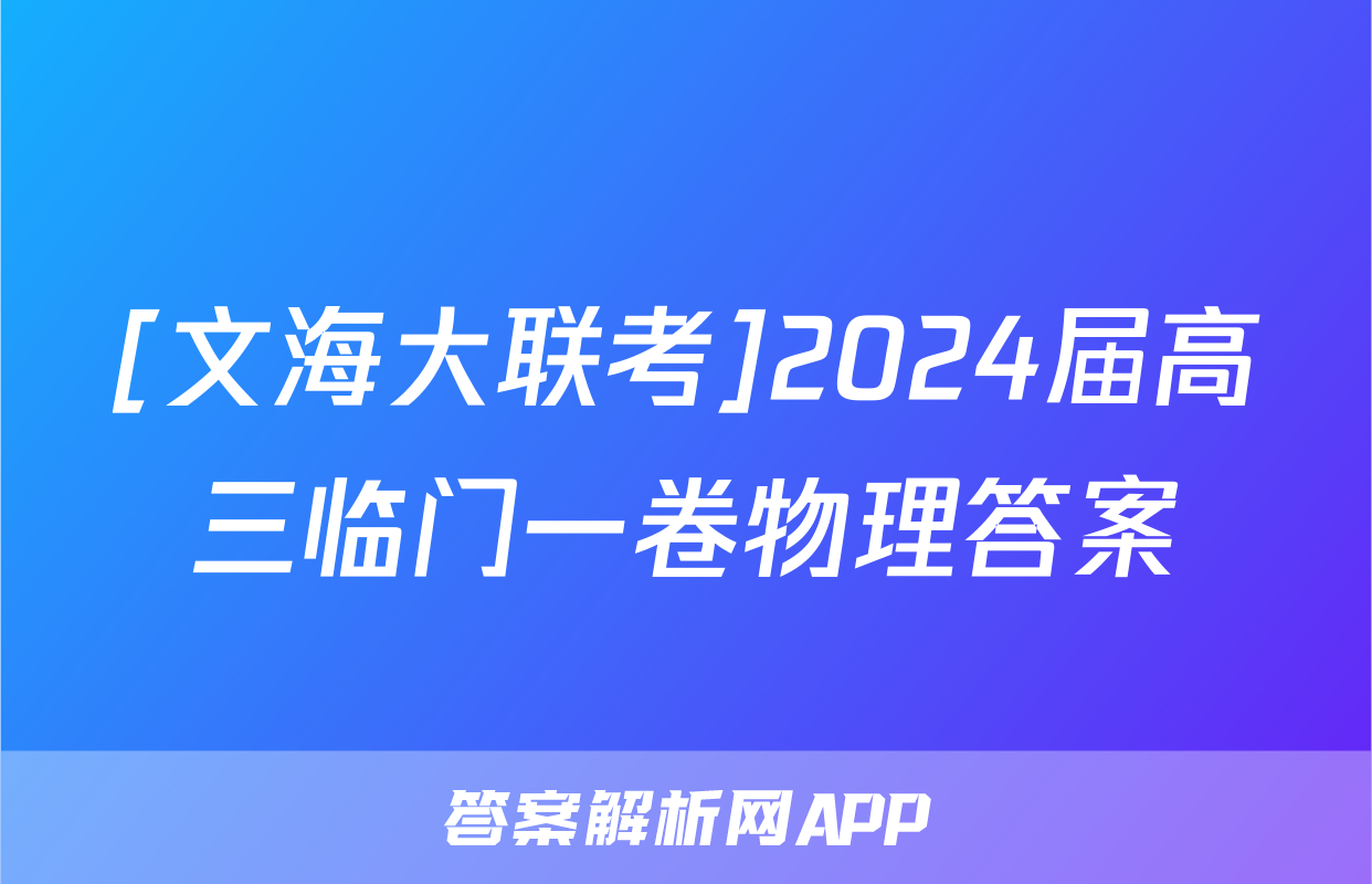 [文海大联考]2024届高三临门一卷物理答案