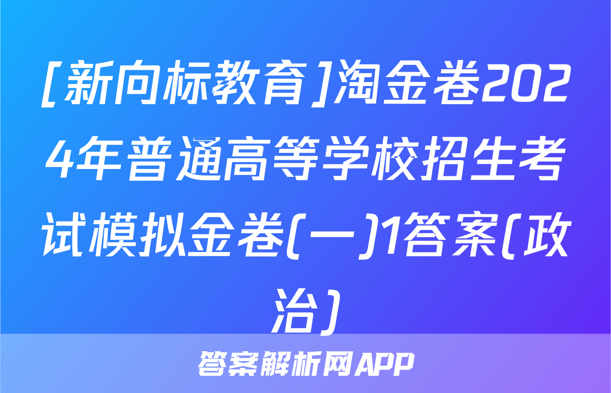 [新向标教育]淘金卷2024年普通高等学校招生考试模拟金卷(一)1答案(政治)