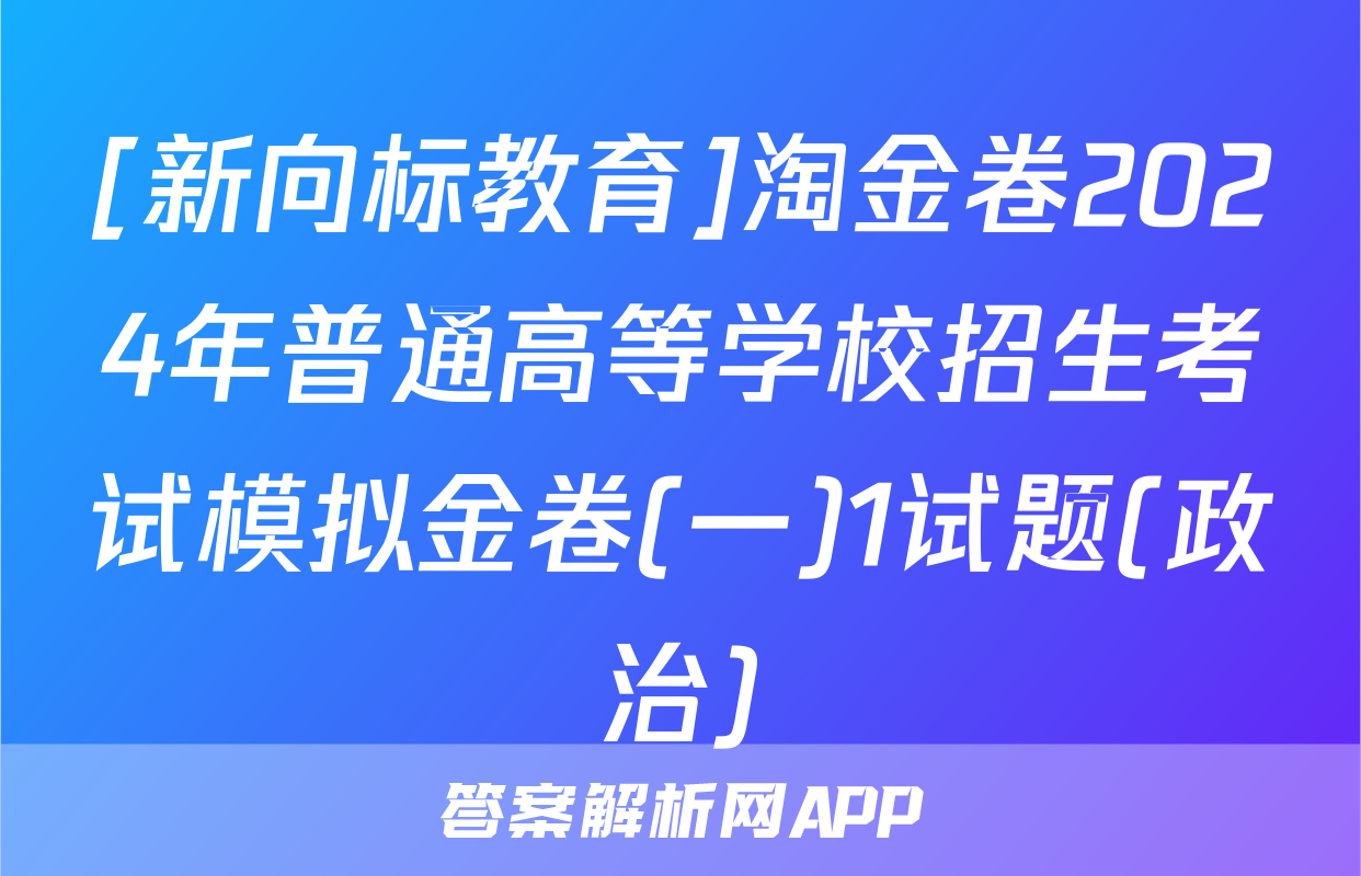 [新向标教育]淘金卷2024年普通高等学校招生考试模拟金卷(一)1试题(政治)