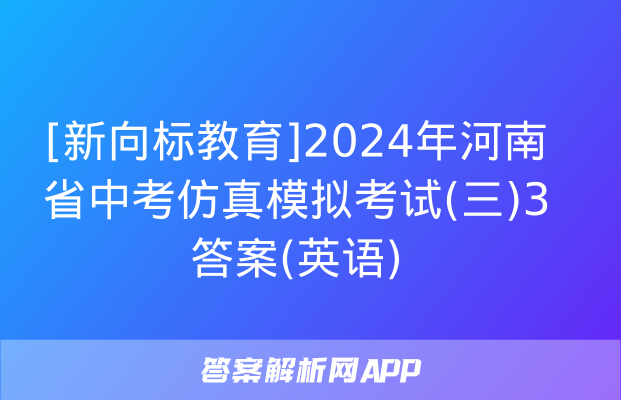 [新向标教育]2024年河南省中考仿真模拟考试(三)3答案(英语)