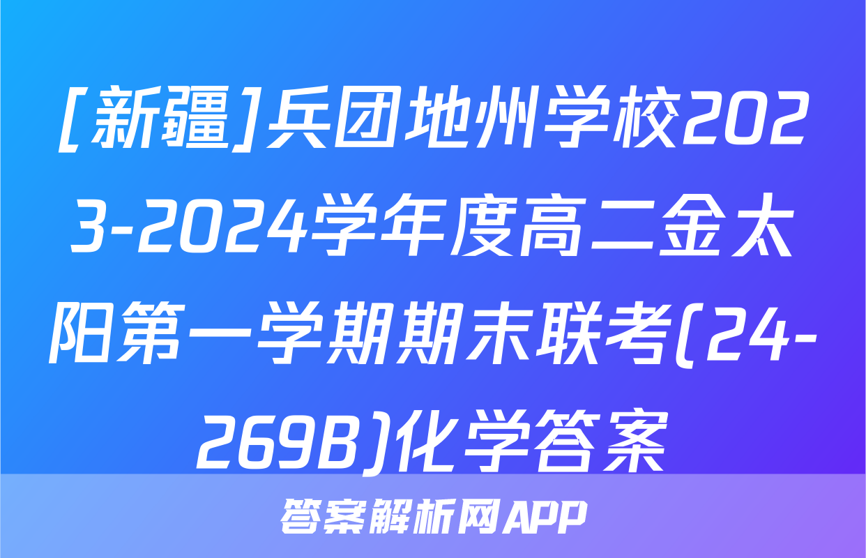 [新疆]兵团地州学校2023-2024学年度高二金太阳第一学期期末联考(24-269B)化学答案