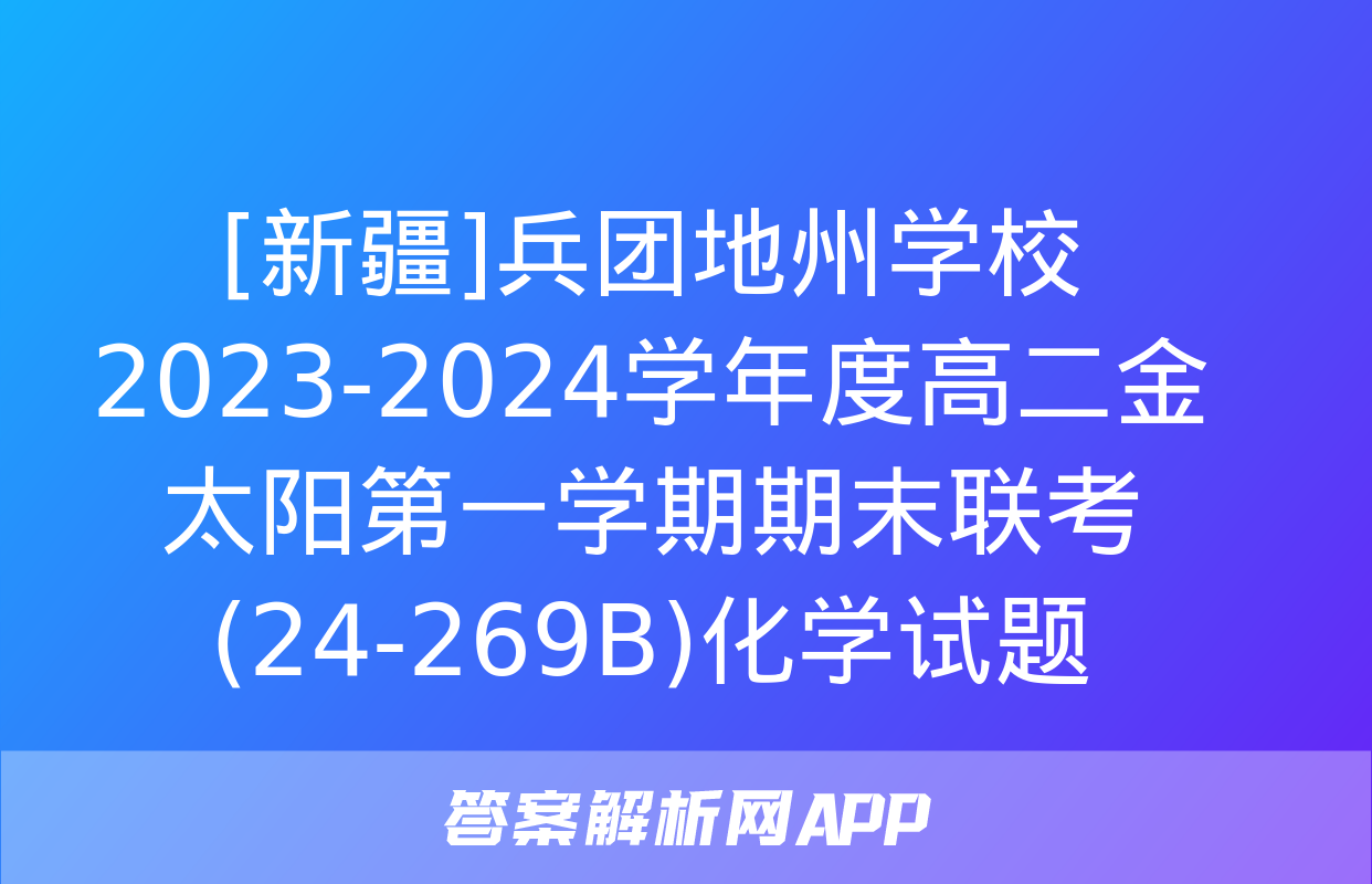 [新疆]兵团地州学校2023-2024学年度高二金太阳第一学期期末联考(24-269B)化学试题