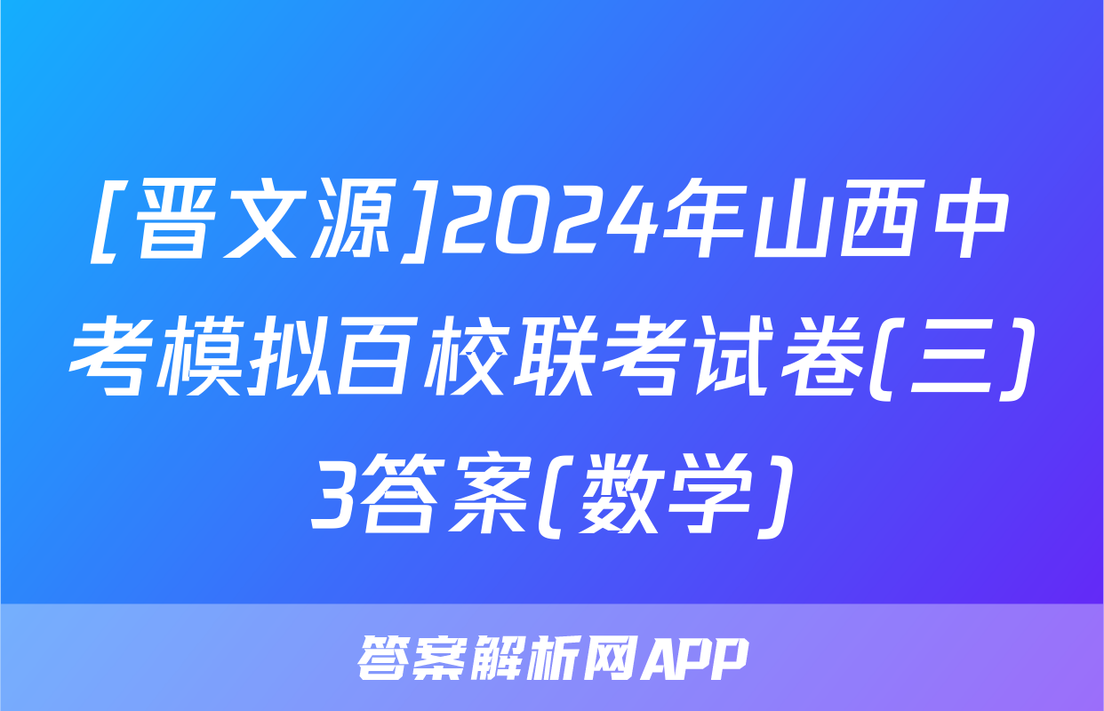 [晋文源]2024年山西中考模拟百校联考试卷(三)3答案(数学)