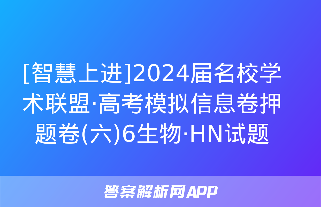 [智慧上进]2024届名校学术联盟·高考模拟信息卷押题卷(六)6生物·HN试题