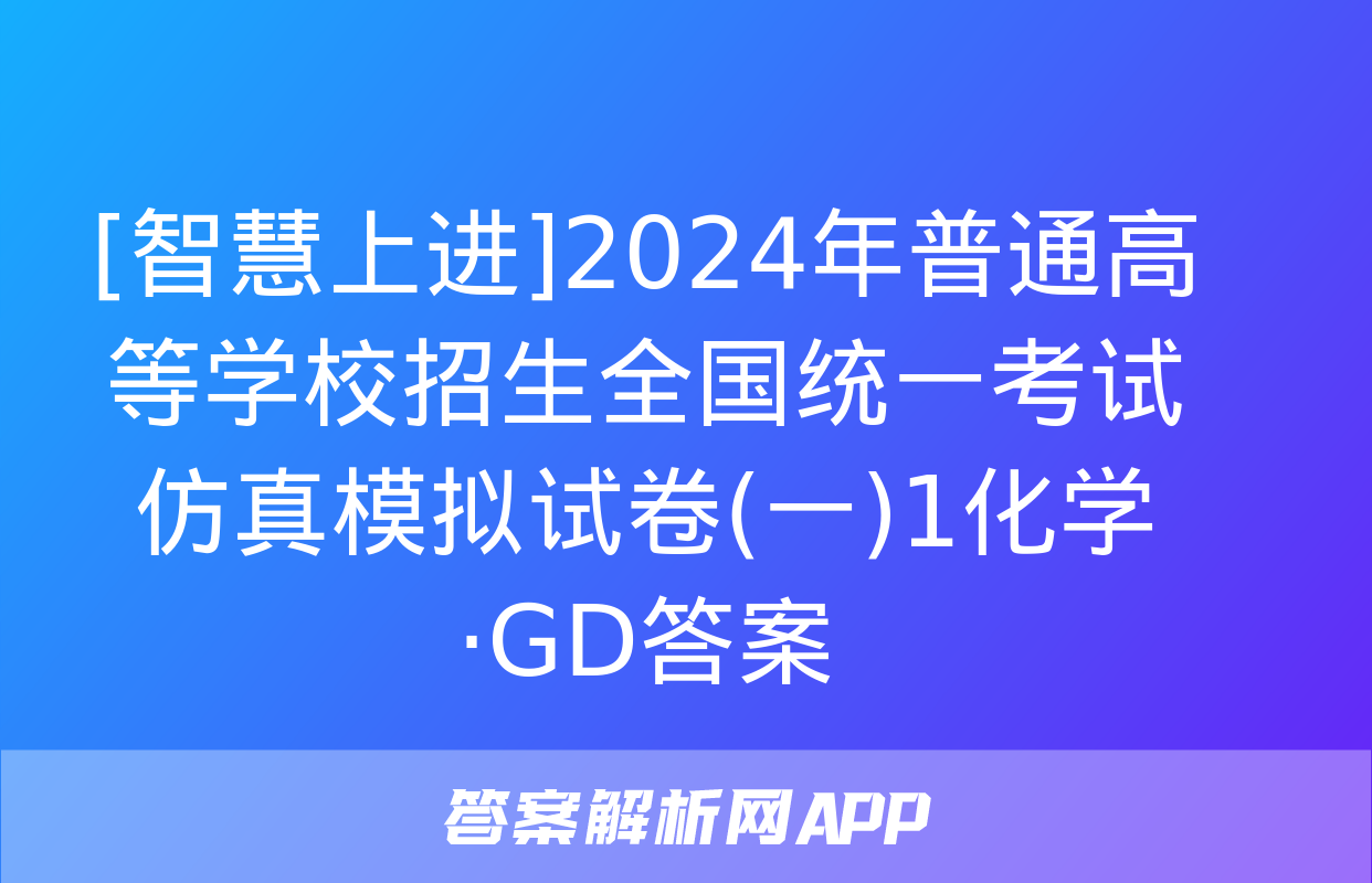 [智慧上进]2024年普通高等学校招生全国统一考试仿真模拟试卷(一)1化学·GD答案