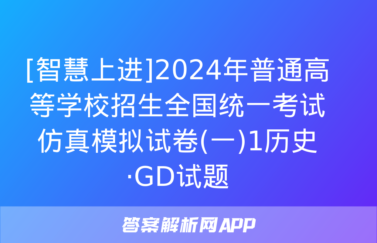 [智慧上进]2024年普通高等学校招生全国统一考试仿真模拟试卷(一)1历史·GD试题