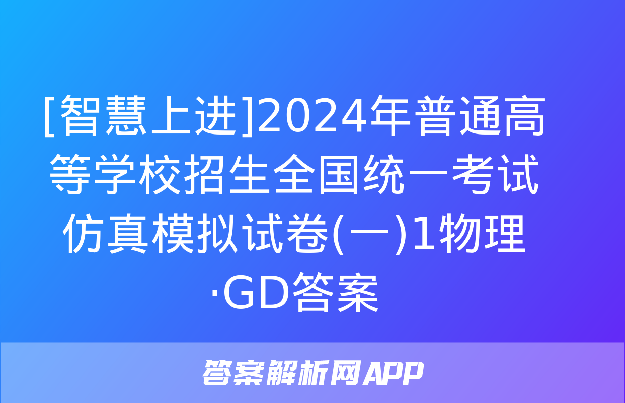 [智慧上进]2024年普通高等学校招生全国统一考试仿真模拟试卷(一)1物理·GD答案