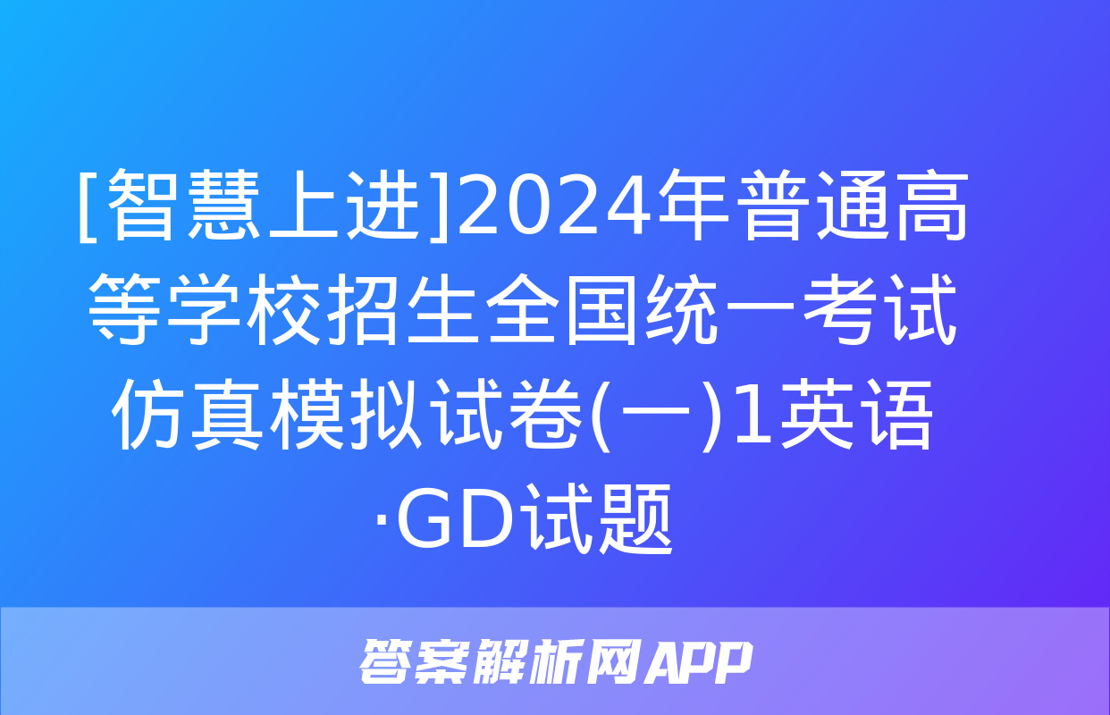 [智慧上进]2024年普通高等学校招生全国统一考试仿真模拟试卷(一)1英语·GD试题