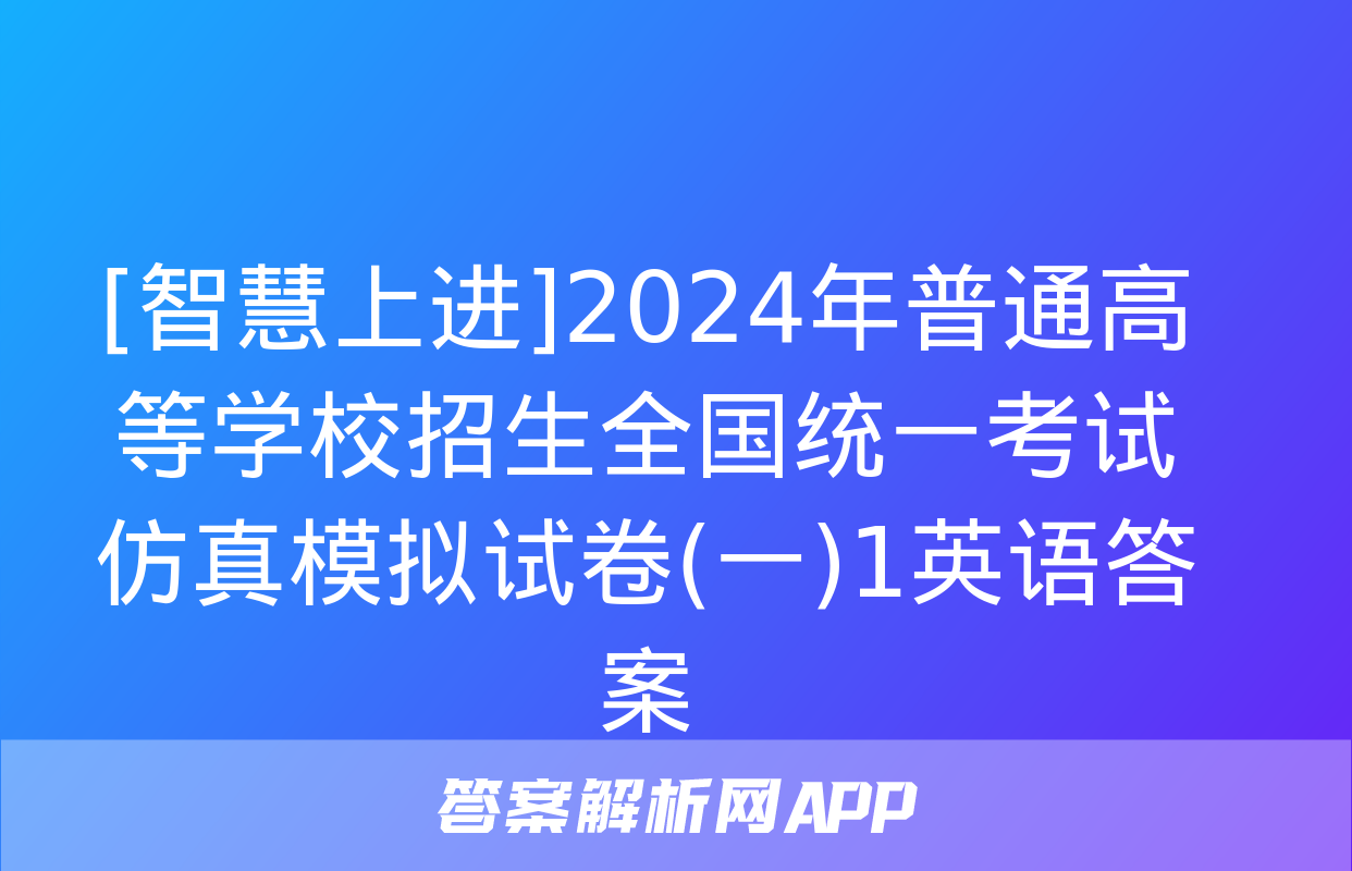 [智慧上进]2024年普通高等学校招生全国统一考试仿真模拟试卷(一)1英语答案