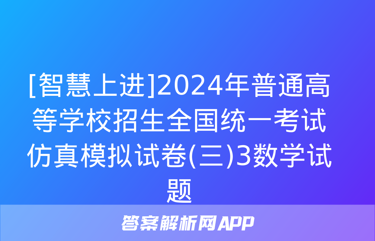 [智慧上进]2024年普通高等学校招生全国统一考试仿真模拟试卷(三)3数学试题